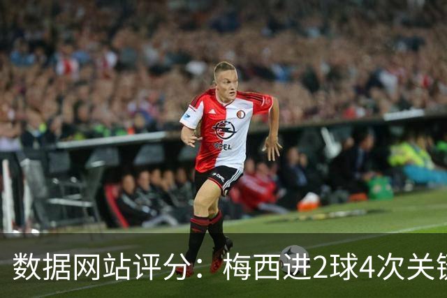 数据网站评分：梅西进2球4次关键传球 全场最高分